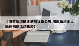 【陕西新增确诊病例详情公布,陕西新增本土确诊病例活动轨迹】