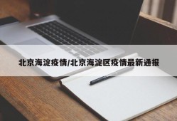 北京海淀疫情/北京海淀区疫情最新通报