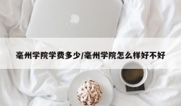 毫州学院学费多少/毫州学院怎么样好不好
