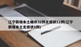 辽宁新增本土确诊32例无症状12例(辽宁新增本土无症状8例)