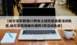 【哈尔滨市新增63例本土阳性感染者活动轨迹,哈尔滨新增确诊病例3例活动轨迹】