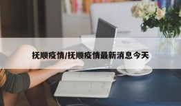 抚顺疫情/抚顺疫情最新消息今天