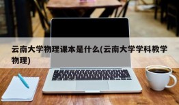 云南大学物理课本是什么(云南大学学科教学物理)