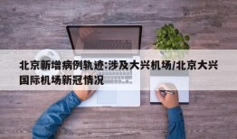 北京新增病例轨迹:涉及大兴机场/北京大兴国际机场新冠情况
