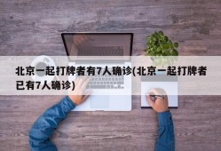 北京一起打牌者有7人确诊(北京一起打牌者已有7人确诊)