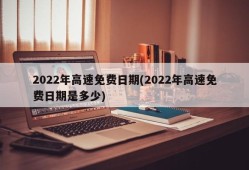 2022年高速免费日期(2022年高速免费日期是多少)