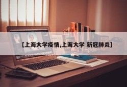 【上海大学疫情,上海大学 新冠肺炎】
