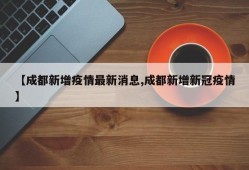 【成都新增疫情最新消息,成都新增新冠疫情】