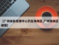【广州本轮疫情中心仍在海珠区,广州海珠区病情】