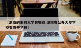 【湖南的本科大学有哪些,湖南省公办大专学校有哪些学校】