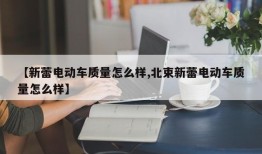【新蕾电动车质量怎么样,北束新蕾电动车质量怎么样】