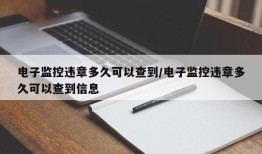 电子监控违章多久可以查到/电子监控违章多久可以查到信息