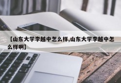【山东大学李越中怎么样,山东大学李越中怎么样啊】