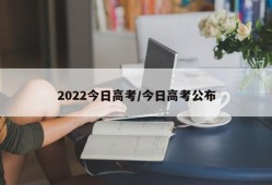 2022今日高考/今日高考公布