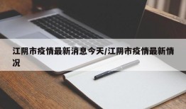 江阴市疫情最新消息今天/江阴市疫情最新情况