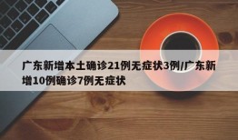 广东新增本土确诊21例无症状3例/广东新增10例确诊7例无症状