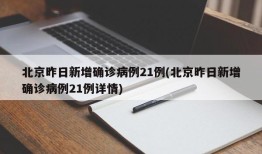 北京昨日新增确诊病例21例(北京昨日新增确诊病例21例详情)
