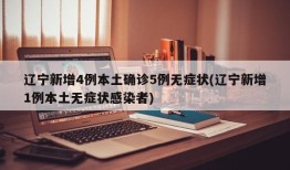 辽宁新增4例本土确诊5例无症状(辽宁新增1例本土无症状感染者)