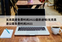 元旦高速免费时间2022最新通知/元旦高速公路免费时间2021