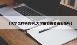 【大学怎样销假啊,大学销假需要请假条吗】