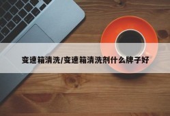 变速箱清洗/变速箱清洗剂什么牌子好