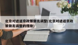 北京对进返京政策做出调整(北京对进返京政策做出调整的措施)