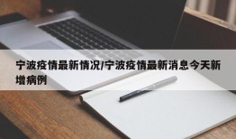 宁波疫情最新情况/宁波疫情最新消息今天新增病例