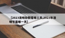 【2023清明放假是哪三天,2023年清明节是哪一天】