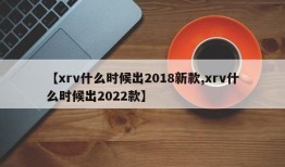 【xrv什么时候出2018新款,xrv什么时候出2022款】