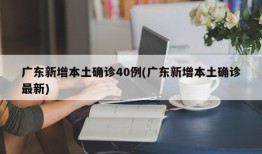 广东新增本土确诊40例(广东新增本土确诊最新)