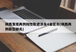陕西发现两例阳性轨迹涉及4省区市(陕西两例新型肺炎)