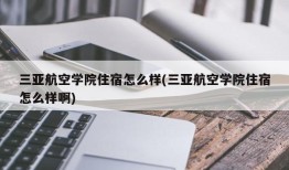 三亚航空学院住宿怎么样(三亚航空学院住宿怎么样啊)