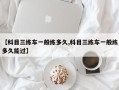 【科目三练车一般练多久,科目三练车一般练多久能过】
