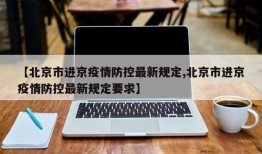 【北京市进京疫情防控最新规定,北京市进京疫情防控最新规定要求】