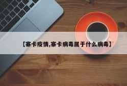 【寨卡疫情,寨卡病毒属于什么病毒】