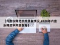 【六盘水师范学院录取情况,2020年六盘水师范学院录取分】