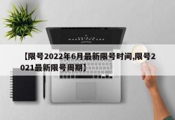 【限号2022年6月最新限号时间,限号2021最新限号周期】