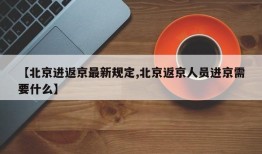 【北京进返京最新规定,北京返京人员进京需要什么】
