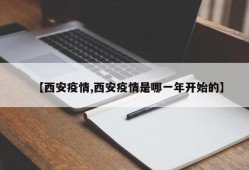 【西安疫情,西安疫情是哪一年开始的】