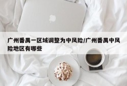 广州番禺一区域调整为中风险/广州番禺中风险地区有哪些
