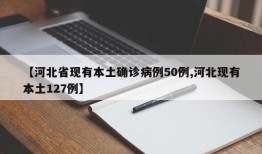 【河北省现有本土确诊病例50例,河北现有本土127例】