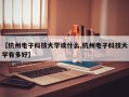 【杭州电子科技大学读什么,杭州电子科技大学有多好】