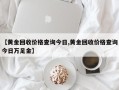 【黄金回收价格查询今日,黄金回收价格查询今日万足金】