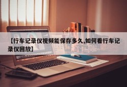 【行车记录仪视频能保存多久,如何看行车记录仪回放】