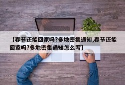【春节还能回家吗?多地密集通知,春节还能回家吗?多地密集通知怎么写】