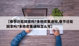 【春节还能回家吗?多地密集通知,春节还能回家吗?多地密集通知怎么写】