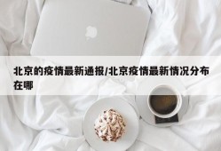 北京的疫情最新通报/北京疫情最新情况分布在哪