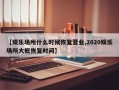 【娱乐场所什么时候恢复营业,2020娱乐场所大概恢复时间】