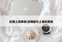 近期上涨原因/近期股价上涨的原因