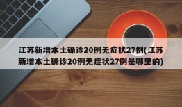 江苏新增本土确诊20例无症状27例(江苏新增本土确诊20例无症状27例是哪里的)